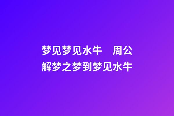 梦见梦见水牛　周公解梦之梦到梦见水牛
